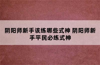 阴阳师新手该练哪些式神 阴阳师新手平民必练式神